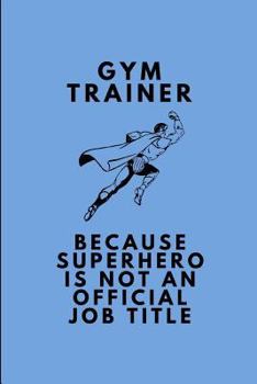Gym Trainer Because Superhero Is Not an Official Job Title: Customised Note Book