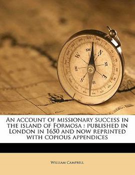 Paperback An Account of Missionary Success in the Island of Formosa: Published in London in 1650 and Now Reprinted with Copious Appendices Volume 1 Book