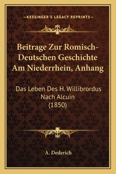 Paperback Beitrage Zur Romisch-Deutschen Geschichte Am Niederrhein, Anhang: Das Leben Des H. Willibrordus Nach Alcuin (1850) [German] Book