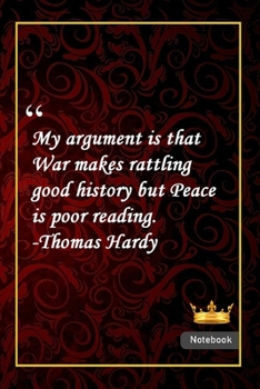 My argument is that War makes rattling good history but Peace is poor reading. -Thomas Hardy: Notebook with Unique Golden Royale Touch|peace quotes|Journal & Notebook|Gift Lined notebook|120 Pages