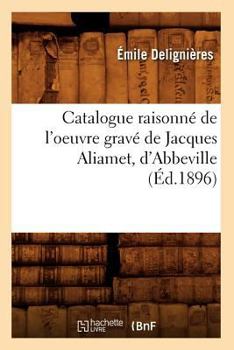 Paperback Catalogue Raisonné de l'Oeuvre Gravé de Jacques Aliamet, d'Abbeville (Éd.1896) [French] Book