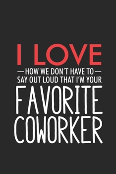 I Love How We Don't Have To Say Out Loud That I'm Your Favorite Coworker: Productivity Planner, Office Humor, Daily Organizer, Humorous Notebook For ... Book For Colleagues, Co-Workers, Bosses