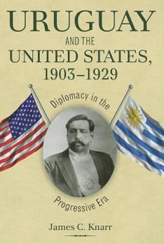 Hardcover Uruguay and the United States, 1903-1929: Diplomacy in the Progressive Era Book