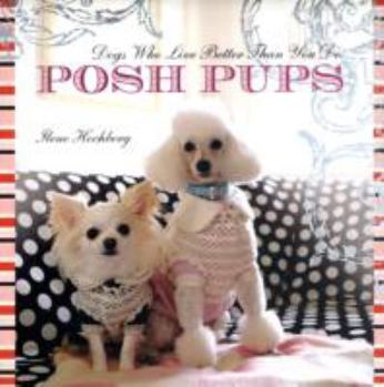 Hardcover Posh Pups: Dogs Who Live Better Than You Do Book