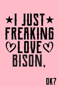 I Just Freaking Love Bison Ok: Animal Shelters or Rescues Adoption Notebook Flower Wide Ruled Lined Journal 6x9 Inch ( Legal ruled ) Family Gift Idea Mom Dad or Kids in Holidays - Cute Pink Cover