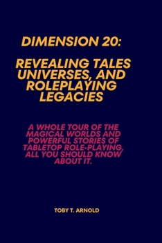 Paperback Dimension 20: REVEALING TALES, UNIVERSES, AND ROLEPLAYING LEGACIES: A Whole Tour of the Magical Worlds and Powerful Stories of Table Book