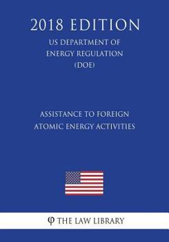 Assistance to Foreign Atomic Energy Activities (Us Department of Energy Regulation) (Doe) (2018 Edition)