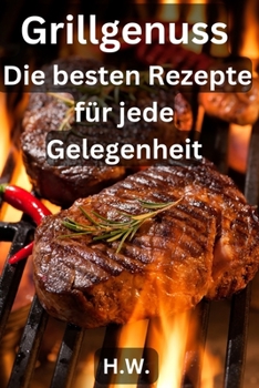 Grillgenuss: Die besten Rezepte für jede Gelegenheit (Fleischesslust Perfektes Grillen leicht gemacht) (German Edition)
