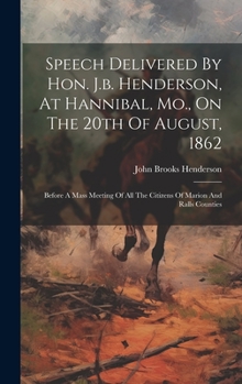 Hardcover Speech Delivered By Hon. J.b. Henderson, At Hannibal, Mo., On The 20th Of August, 1862: Before A Mass Meeting Of All The Citizens Of Marion And Ralls Book