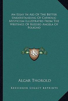 Paperback An Essay In Aid Of The Better Understanding Of Catholic Mysticism Illustrated From The Writings Of Blessed Angela Of Foligno Book