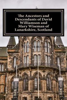 The Ancestors and Descendants of David Williamson and Mary Wiseman of Lanarkshire, Scotland