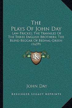 Paperback The Plays Of John Day: Law-Trickes; The Travailes Of The Three English Brothers; The Blind Beggar Of Bednal-Green (1659) Book