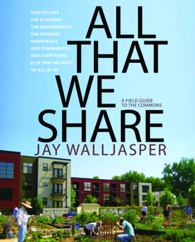 Paperback All That We Share: How to Save the Economy, the Environment, the Internet, Democracy, Our Communities, and Everything Else That Belongs t Book