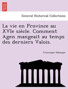 La Vie En Province Au Xvie Siècle: Comment Agen Mangeait Au Temps Des Derniers Valois...