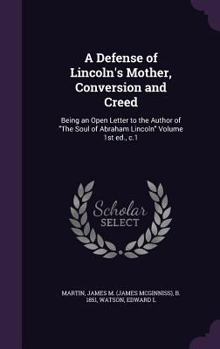 A Defense of Lincoln's Mother, Conversion and Creed: Being an Open Letter to the Author of "The Soul of Abraham Lincoln" Volume 1st ed., c.1