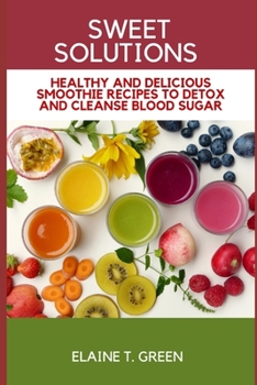 Paperback Sweet Solutions: Healthy and delicious smoothie recipes to detox and cleanse blood sugar Book