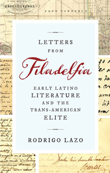 Hardcover Letters from Filadelfia: Early Latino Literature and the Trans-American Elite Book