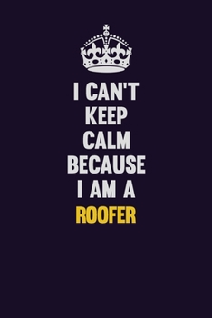 I Can't Keep Calm Because I Am A Roofer: Motivational and inspirational career blank lined gift notebook with matte finish