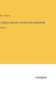 Hardcover L'Algérie; Agricole, Commerciale, Industrielle: Tome 3 [French] Book