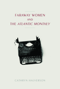 Faraway Women and the "atlantic Monthly" - Book  of the Studies in Print Culture and the History of the Book