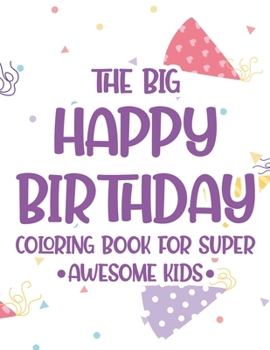 The Big Happy Birthday Coloring Book For Super Awesome Kids: Birthday-Themed Coloring And Tracing Pages For Children, Happy Illustrations And Designs To Color