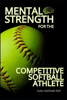 Mental Strength for The Competitive Softball Athlete: Mental toughness for Softball-Mastering Resilience, Confidence, and Comebacks on the Field, Including 12 Proven Mental Strength Hacks