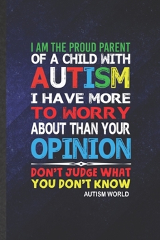 Paperback I Am the Proud Parent of a Child with Autism I Have More to Worry About Than Your Opinion Don't Judge What You Don't Know Autism World: Blank Autism A Book