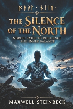The Silence of the North: Nordic Paths to Resilience and Inner Balance: Ancient Viking Wisdom, Cold Endurance, Breathwork, and the Inner Discipline of the Northern Mind