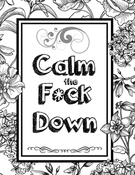 Calm the F*ck Down: An Irreverent Adult Coloring Book with Flowers Falango,Lions, Elephants, Owls, Horses, Dogs, Cats, and Many More