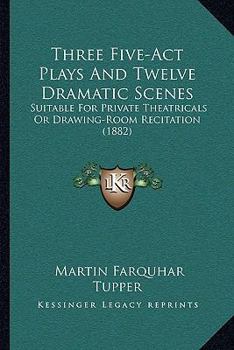 Paperback Three Five-ACT Plays and Twelve Dramatic Scenes: Suitable for Private Theatricals or Drawing-Room Recitation (1882) Book