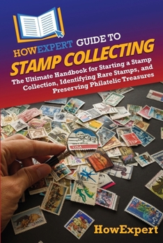 HowExpert Guide to Stamp Collecting: The Ultimate Handbook for Starting a Stamp Collection, Identifying Rare Stamps, and Preserving Philatelic Treasures