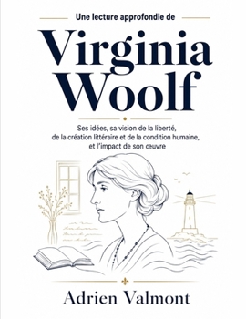 Une lecture approfondie de Virginia Woolf: Ses idées, sa vision de la liberté, de la création littéraire et de la condition humaine, et l’impact de son œuvre