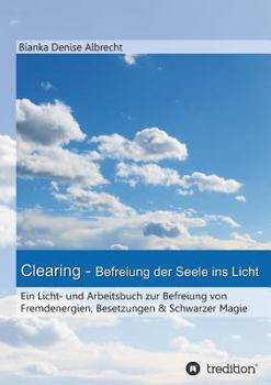 Paperback Clearing - Befreiung der Seele ins Licht: Ein Licht- und Arbeitsbuch zur Befreiung von Fremdenergien, Besetzungen & Schwarzer Magie [German] Book