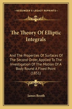 Paperback The Theory Of Elliptic Integrals: And The Properties Of Surfaces Of The Second Order, Applied To The Investigation Of The Motion Of A Body Round A Fix Book