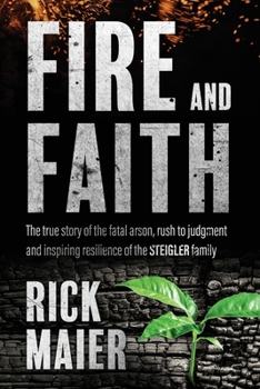 Paperback Fire and Faith: The Fatal Fire, Rush to Judgment and Inspiring Resilience of the Steigler Family Book