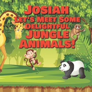 Josiah Let's Meet Some Delightful Jungle Animals!: Personalized Kids Books with Name - Tropical Forest & Wilderness Animals for Children Ages 1-3