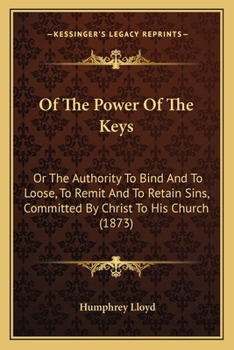 Paperback Of The Power Of The Keys: Or The Authority To Bind And To Loose, To Remit And To Retain Sins, Committed By Christ To His Church (1873) Book