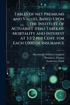 Tables of Net Premiums and Values, Based Upon the Institute of Actuaries' (Hm.) Table of Mortality and Interest at 3 1/2 per Cent. for Each 1,000 of Insurance