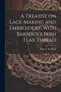 Paperback A Treatise on Lace-making and Embroidery, With Barbour's Irish Flax Thread Book