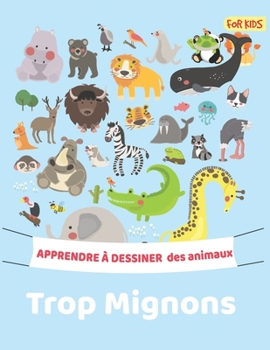 Apprendre à dessiner des animaux trops mignons: Étape par Étape Apprendre À Dessiner Pour Enfants : 108 pages Apprendre à dessiner des animaux pour les enfants (French Edition)