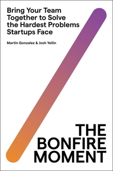 Hardcover The Bonfire Moment: Bring Your Team Together to Solve the Hardest Problems Startups Face Book