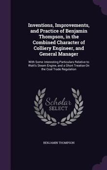 Hardcover Inventions, Improvements, and Practice of Benjamin Thompson, in the Combined Character of Colliery Engineer, and General Manager: With Some Interestin Book