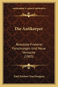 Die Antik�rper: Resultate Fr�herer Forschungen Und Neue Versuche (Classic Reprint)