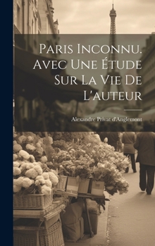 Hardcover Paris inconnu. Avec une étude sur la vie de l'auteur [French] Book