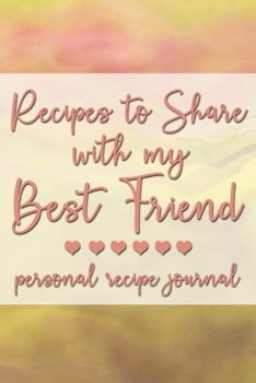 Recipes to Share With My Best Friend: Personal Recipe Journal | A Family Heirloom Notebook to Share Special Handwritten Recipes with Those Who Mean the Most to You | MAKES A GREAT GIFT!