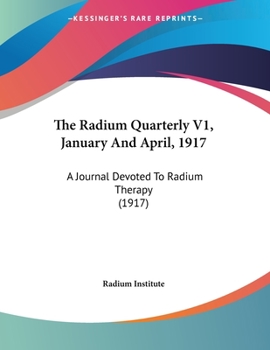 Paperback The Radium Quarterly V1, January And April, 1917: A Journal Devoted To Radium Therapy (1917) Book