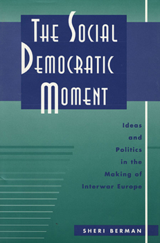 Hardcover The Social Democratic Moment: Ideas and Politics in the Making of Interwar Europe Book