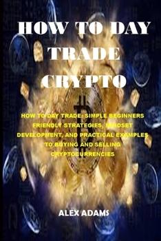 Paperback How to Day Trade Crypto: How to Day Trade: Simple Beginners Friendly Strategies, Mindset Development, and Practical Examples to Buying and Sell Book