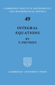 Integral Equations - Book #49 of the Cambridge Tracts in Mathematics