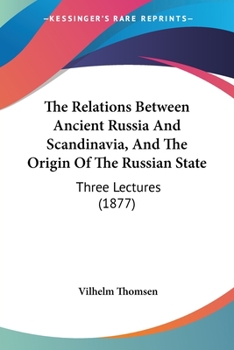 Paperback The Relations Between Ancient Russia And Scandinavia, And The Origin Of The Russian State: Three Lectures (1877) Book